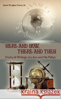 Here and Now, There and Then: Poetry & Writings of a Son and His Father Owens, James Douglas, Sr. 9781440146022 iUniverse.com - książka