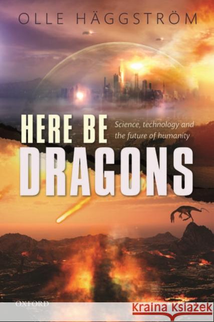 Here Be Dragons: Science, Technology and the Future of Humanity Olle Haggstrom 9780198723547 Oxford University Press, USA - książka