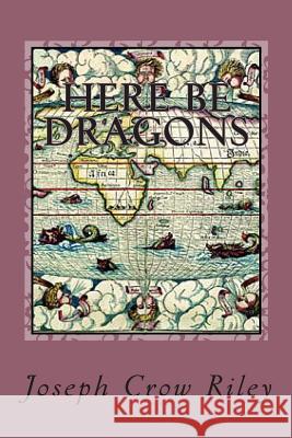 Here Be Dragons: The Poetry of Joseph Crow Riley Joseph Crow Riley 9781492302957 Createspace - książka