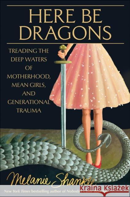 Here Be Dragons: Treading the Deep Waters of Motherhood, Mean Girls, and Generational Trauma Melanie Shankle 9780593601204 Waterbrook Press - książka