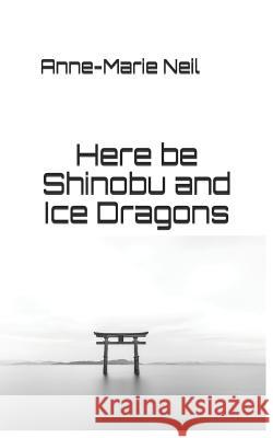 Here Be Shinobu and Ice Dragons Anne-Marie Neil 9781518838392 Createspace Independent Publishing Platform - książka