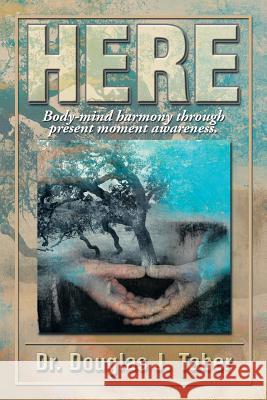 Here: Body-Mind Harmony Through Present Moment Awareness. Taber, Douglas T. 9781483664538 Xlibris Corporation - książka