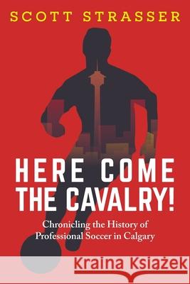 Here Come the Cavalry!: Chronicling the History of Professional Soccer in Calgary Scott Strasser 9781038306548 FriesenPress - książka