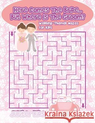 Here Comes The Bride...But Where Is The Groom? Wedding-Themed Mazes for Kids Jupiter Kids 9781541933606 Jupiter Kids - książka