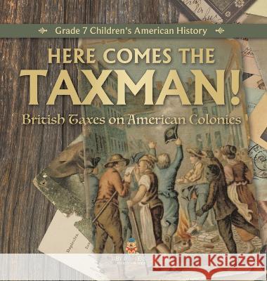 Here Comes the Taxman! British Taxes on American Colonies Grade 7 Children\'s American History Universal Politics 9781541996922 Universal Politics - książka
