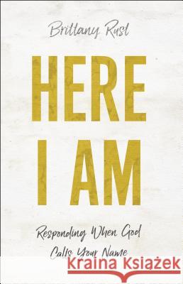 Here I Am: Responding When God Calls Your Name Brittany Rust 9780800798819 Chosen Books - książka