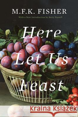 Here Let Us Feast: A Book of Banquets M. F. K. Fisher Betty Fussell 9781640090835 Counterpoint LLC - książka