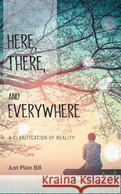 Here, There, and Everywhere: A Clarification of Reality Just Plain Bill 9781982202415 Balboa Press - książka