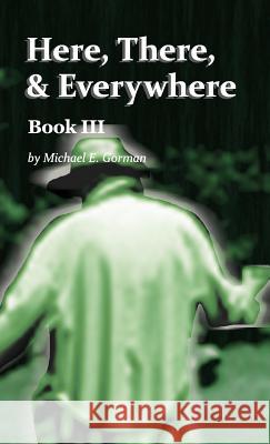 Here, There, and Everywhere Book III Michael E Gorman   9780990781332 MG & 5, LLC - książka