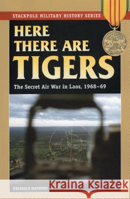 Here There Are Tigers: The Secret Air War in Laos, 1968-69 Reginald Hathorn 9780811734691 Stackpole Books - książka