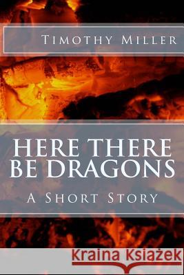 Here There Be Dragons Timothy Miller 9781981856718 Createspace Independent Publishing Platform - książka