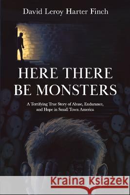 Here There Be Monsters: A Terrifying True Story of Abuse, Endurance, and Hope in Small Town America David Leroy Harter Finch   9781960505194 Stillwater River Publications - książka