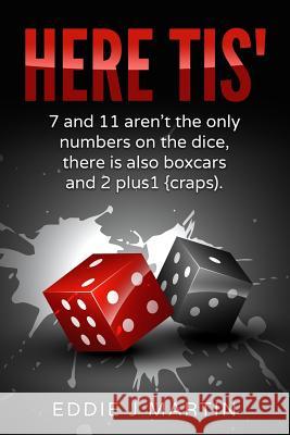 Here Tis': 7 and 11 Aren't the Only Numbers on the Dice, There Is Also Boxcars and 2+1(craps) Eddie J. Martin 9781533494924 Createspace Independent Publishing Platform - książka