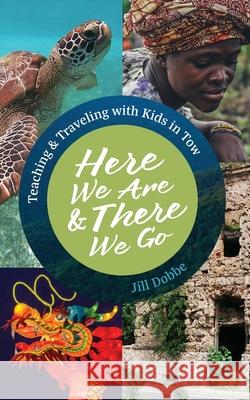 Here We Are & There We Go: Teaching & Traveling with Kids in Tow Dobbe, Jill 9781937165215 Orange Hat Publishing - książka