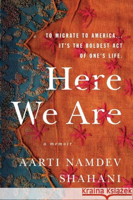 Here We Are: To Migrate to America... It's the Boldest Act of One's Life Shahani, Aarti Namdev 9781250204745 Celadon Books - książka