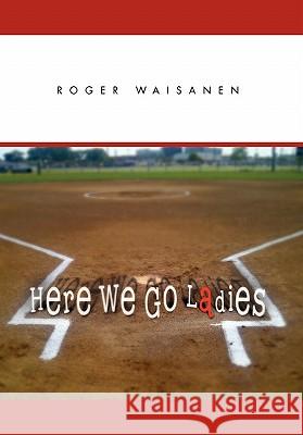 Here We Go Ladies Roger Waisanen 9781462850211 Xlibris Corporation - książka