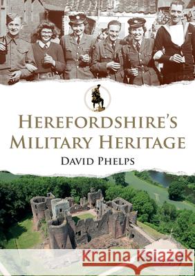 Herefordshire's Military Heritage David Phelps 9781398126336 Amberley Publishing - książka