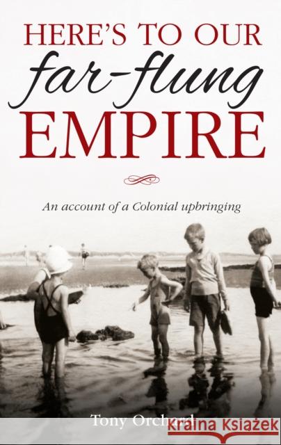 Here's to Our Far Flung Empire: An Account of a Colonial Upbringing Tony Orchard 9781909020252 Mereo Books - książka
