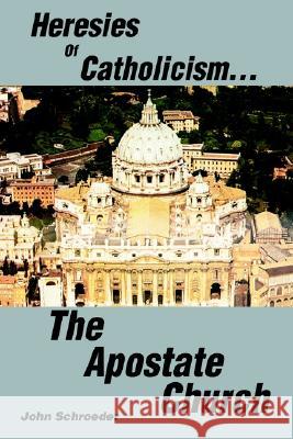 Heresies of Catholicism...The Apostate Church John Schroeder 9780595274994 iUniverse - książka