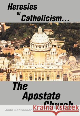 Heresies of Catholicism...The Apostate Church John Schroeder 9780595656820 iUniverse - książka