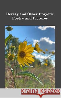 Heresy and Other Prayers: Poems and Pictures Goodwin, Trischa 9798210050380 Blurb - książka