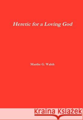 Heretic for a Loving God Marthe G. Walsh 9781105972416 Lulu.com - książka