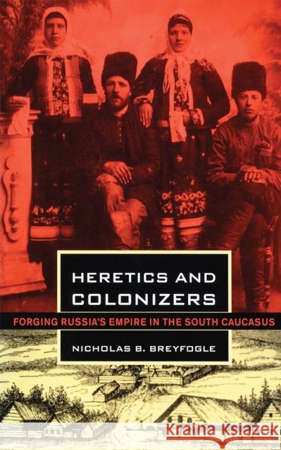 Heretics and Colonizers: Forging Russia's Empire in the South Caucasus Breyfogle, Nicholas B. 9780801442421 Cornell University Press - książka