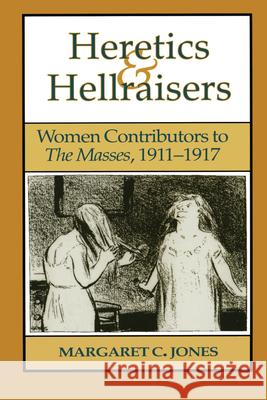 Heretics and Hellraisers: Women Contributors to the Masses, 1911-1917 Jones, Margaret C. 9780292740273 University of Texas Press - książka