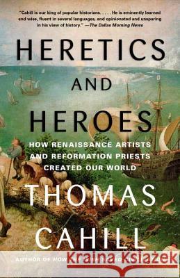 Heretics and Heroes: How Renaissance Artists and Reformation Priests Created Our World Thomas Cahill 9780385495585 Anchor Books - książka