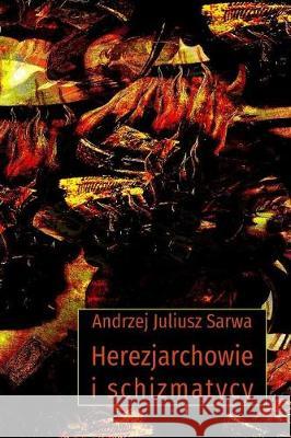 Herezjarchowie I Schizmatycy Andrzej Juliusz Sarwa 9781976018640 Createspace Independent Publishing Platform - książka