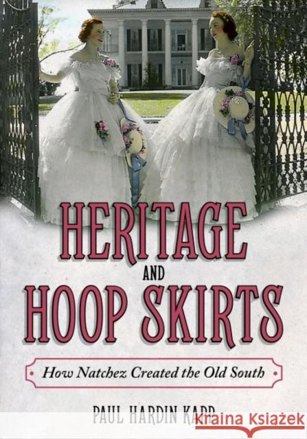 Heritage and Hoop Skirts: How Natchez Created the Old South Paul Hardin Kapp 9781496838780 University Press of Mississippi - książka