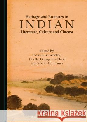 Heritage and Ruptures in Indian Literature, Culture and Cinema Cornelius Crowley Geetha Ganapathy-Dora 9781443898874 Cambridge Scholars Publishing - książka