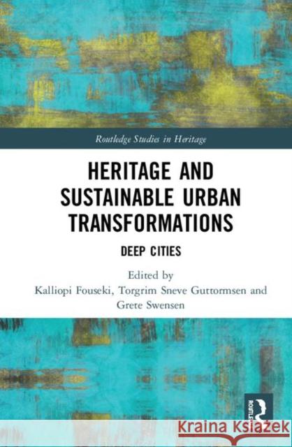 Heritage and Sustainable Urban Transformations: Deep Cities Kalliopi Fouseki Torgrim Sneve Guttormsen Grete Swensen 9781138615274 Routledge - książka