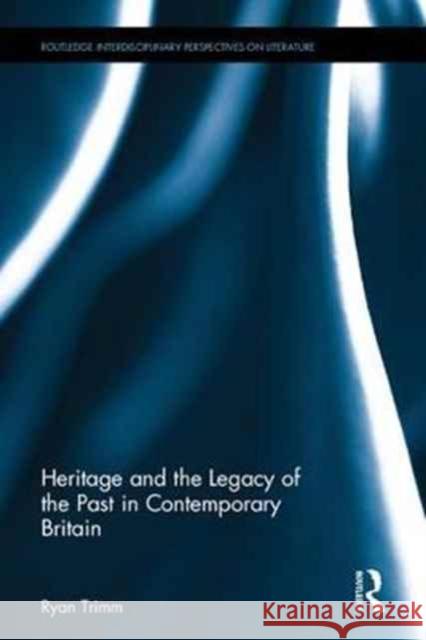 Heritage and the Legacy of the Past in Contemporary Britain Ryan Trimm 9781138285590 Routledge - książka