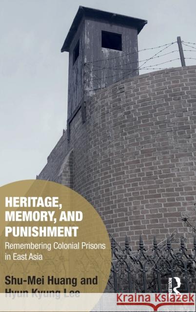 Heritage, Memory, and Punishment: Remembering Colonial Prisons in East Asia Shu-Mei Huang (National Taiwan University), Hyun-Kyung Lee (Seoul National University, Korea) 9781138628182 Taylor & Francis Ltd - książka