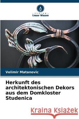 Herkunft des architektonischen Dekors aus dem Domkloster Studenica Velimir Matanovic 9786207725960 Verlag Unser Wissen - książka