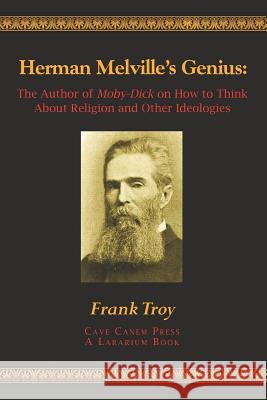 Herman Melville's Genius: The Author of Moby-Dick on How to Think About Religion and Other Ideologies Troy, Frank 9781468160703 Createspace - książka