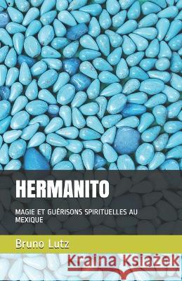 Hermanito: Magie Et Guérisons Spirituelles Au Mexique Bruno Lutz 9781799037750 Independently Published - książka