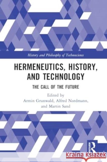 Hermeneutics, History, and Technology: The Call of the Future Armin Grunwald Alfred Nordmann Martin Sand 9781032344669 Taylor & Francis Ltd - książka