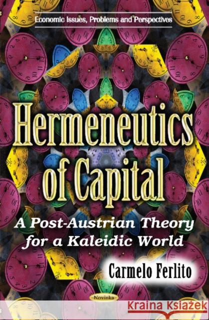 Hermeneutics of Capital: A Post-Austrian Theory for a Kaleidic World Carmelo Ferlito 9781634851299 Nova Science Publishers Inc - książka