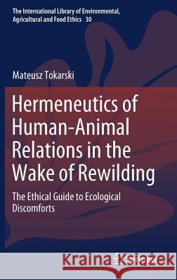Hermeneutics of Human-Animal Relations in the Wake of Rewilding: The Ethical Guide to Ecological Discomforts Tokarski, Mateusz 9783030189709 Springer - książka