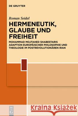 Hermeneutik, Glaube Und Freiheit: Mohammad Mojtahed Shabestaris Adaption Europäischer Philosophie Und Theologie Im Postrevolutionären Iran Seidel, Roman 9783110701197 de Gruyter - książka