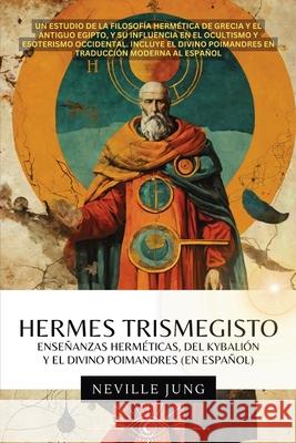 Hermes Trismegisto: Ense?anzas Herm?ticas, Del Kybali?n Y El Divino Poimandres Neville Jung 9781969972294 Jaxbird LLC - książka