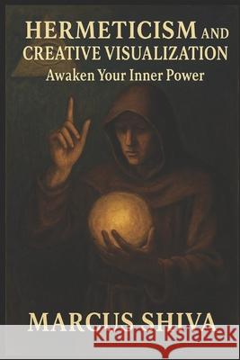 Hermeticism and Creative Visualization.: Awaken your Inner Power. Marcus Shiva 9798690474140 Independently Published - książka