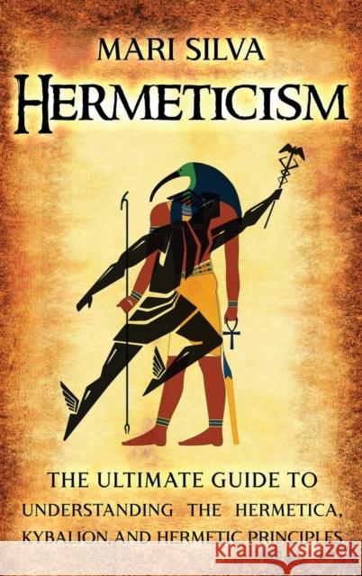 Hermeticism: The Ultimate Guide to Understanding the Hermetica, Kybalion, and Hermetic Principles Mari Silva 9781638180852 Primasta - książka