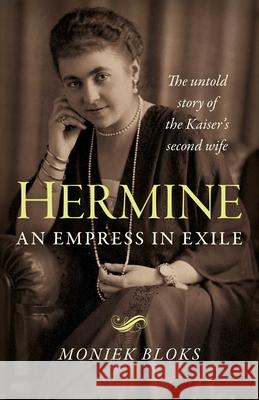 Hermine: an Empress in Exile: The untold story of the Kaiser's second wife Moniek Bloks 9781789044782 Collective Ink - książka