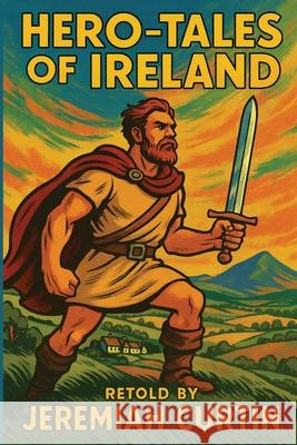 Hero-Tales of Ireland Jeremiah Curtin 9781515466468 Positronic Publishing - książka