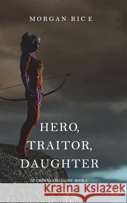 Hero, Traitor, Daughter (Of Crowns and Glory-Book 6) Morgan Rice 9781632919892 Morgan Rice - książka