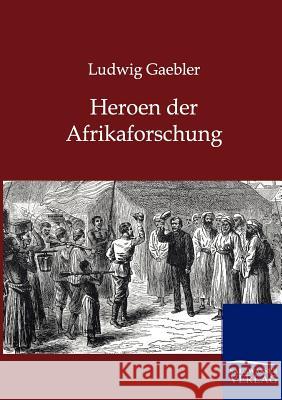 Heroen der Afrikaforschung Ludwig Gaebler 9783864445019 Salzwasser-Verlag Gmbh - książka