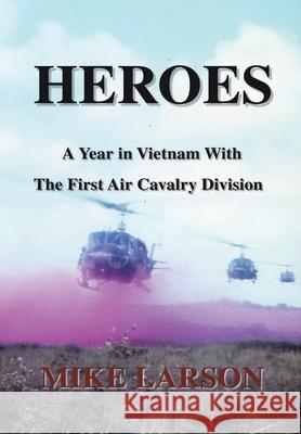 Heroes: A Year in Vietnam with the First Air Cavalry Division Larson, Mike 9780595512676 GLOBAL AUTHORS PUBLISHERS - książka